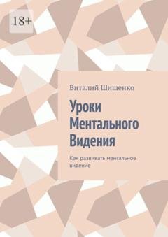 Обложка книги «Уроки ментального видения. Как развивать ментальное видение» — Виталий Иванович Шишенко