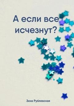 Обложка книги «А если все исчезнут?» — Зина Рублевская