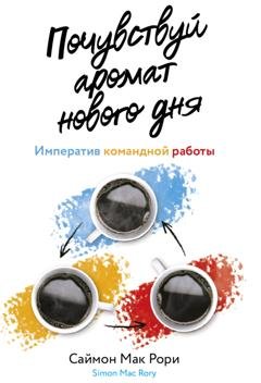 Обложка книги «Почувствуй аромат нового дня. Императив командной работы» — Саймон Мак Рори