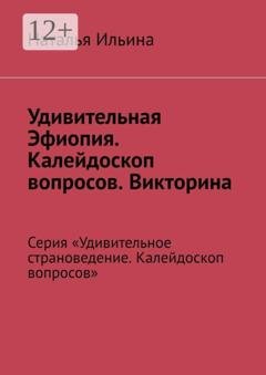 Обложка книги «Удивительная Эфиопия. Калейдоскоп вопросов. Викторина. Серия «Удивительное страноведение. Калейдоскоп вопросов»» — Наталья Ильина