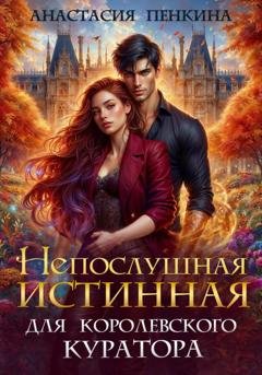 Обложка книги «Непослушная истинная для королевского куратора» — Анастасия Пенкина