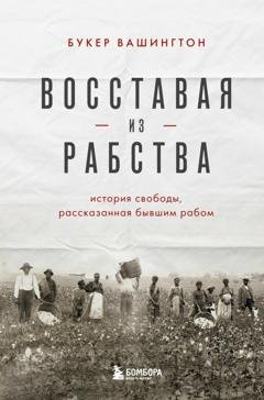 Обложка книги «Восставая из рабства. История свободы, рассказанная бывшим рабом» — Букер Т. Вашингтон