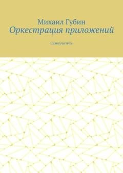 Обложка книги «Оркестрация приложений. Самоучитель» — Михаил Губин