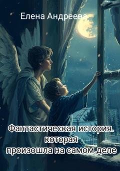 Обложка книги «Фантастическая история, которая произошла на самом деле» — Елена Андреева