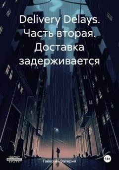 Обложка книги «Delivery Delays. Часть вторая. Доставка задерживается» — Валерий Владимирович Гаевский