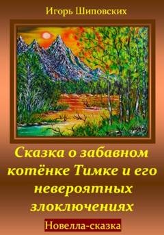 Обложка книги «Сказка о забавном котёнке Тимке и его невероятных злоключениях» — Игорь Дасиевич Шиповских