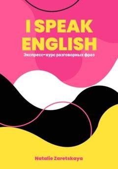 Обложка книги «I SPEAK ENGLISH. Экспресс-курс разговорных фраз» — Natalie Zaretskaya
