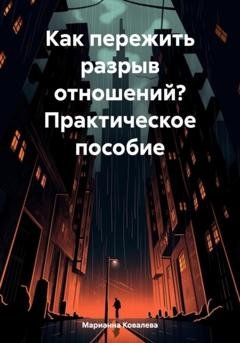 Обложка книги «Как пережить разрыв отношений? Практическое пособие» — Марианна Ковалева