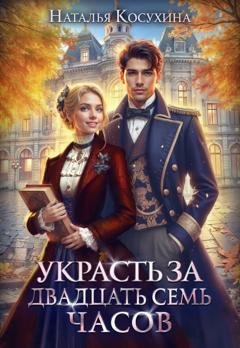 Обложка книги «Украсть за 27 часов!» — Наталья Косухина