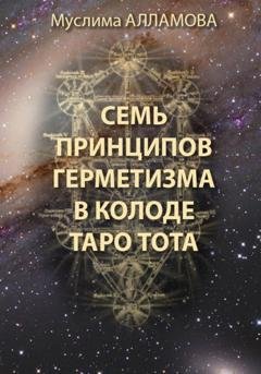Обложка книги «Семь принципов герметизма в колоде Таро Тота» — Муслима Алламова
