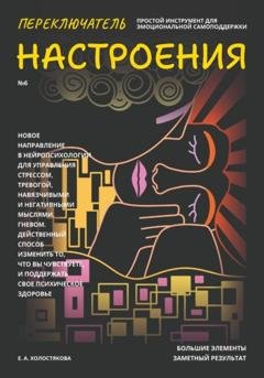 Обложка книги «Переключатель настроения. Выпуск №6. Простой инструмент для эмоциональной самоподдержки, управления стрессом и тревогой, навязчивыми и негативными мыслями. Способ поддержать свое психическое здоровье» — Елена Холостякова