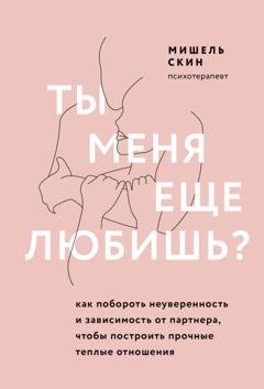 Обложка книги «Ты меня еще любишь? Как побороть неуверенность и зависимость от партнера, чтобы построить прочные теплые отношения» — Мишель Скин