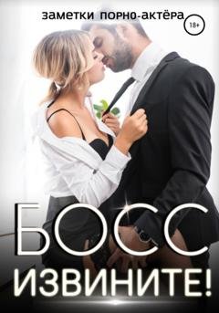 Обложка книги «Босс, извините!» — Заметки порно-актёра