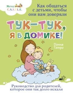 Обложка книги «Тук-тук, я в домике! Как общаться с детьми, чтобы они вам доверяли. Метод C.A.S.T.L.E.» — Донна Тетро