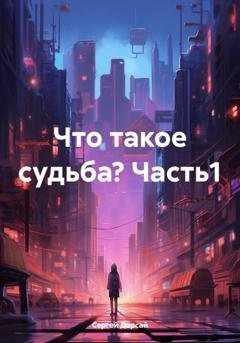 Обложка книги «Что такое судьба? Часть1» — Сергей Дарсай