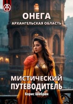 Обложка книги «Онега. Архангельская область. Мистический путеводитель» — Борис Шабрин