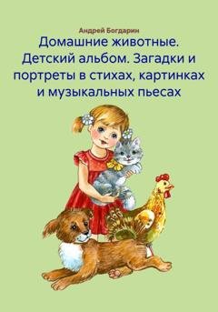 Обложка книги «Домашние животные. Детский альбом. Загадки и портреты в стихах, картинках и музыкальных пьесах» — Андрей Богдарин