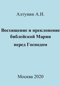 Обложка книги «Восхищение и преклонение библейской Марии перед Господом» — Александр Иванович Алтунин
