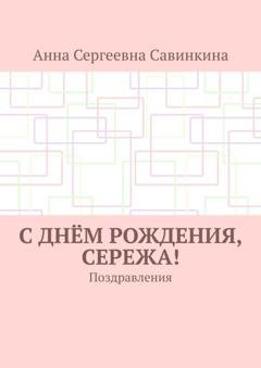 Обложка книги «С днём рождения, Сережа! Поздравления» — Анна Сергеевна Савинкина