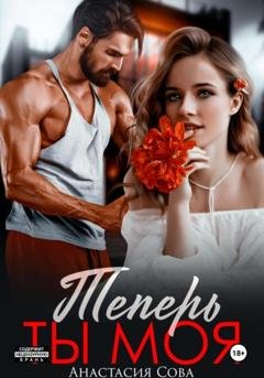 Обложка книги «Теперь ты моя» — Анастасия Сова