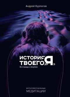 Обложка книги «История твоего «я». Вся правда о deepfake» — Андрей Курпатов