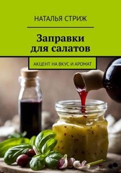 Обложка книги «Заправка для салатов: Акцент на вкус и аромат» — Наталья Стриж