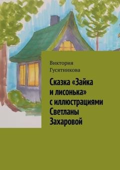 Обложка книги «Сказка «Зайка и лисонька» с иллюстрациями Светланы Захаровой» — Виктория Гусятникова