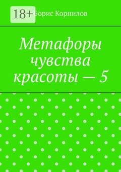 Обложка книги «Метафоры чувства красоты – 5» — Борис Борисович Корнилов