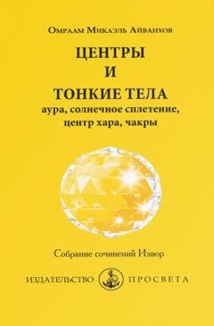 Обложка книги «Центры и тонкие тела: аура, солнечное сплетение, центр хара, чакры» — Омраам Микаэль Айванхов