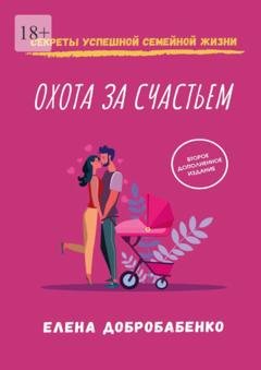 Обложка книги «Охота за счастьем. Секреты успешной семейной жизни» — Елена Добробабенко