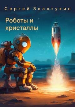Обложка книги «Роботы и кристаллы» — Сергей Владимирович Золотухин