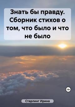 Обложка книги «Знать бы правду. Сборник стихов о том, что было и что не было» — Ирина Старлинг