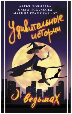 Обложка книги «Удивительные истории о ведьмах» — Дарья Бобылёва