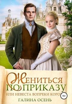 Обложка книги «Жениться по приказу, или Невеста вопреки королю» — Галина Осень