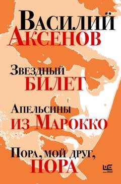 Обложка книги «Звездный билет. Апельсины из Марокко. Пора, мой друг, пора» — Василий Аксенов