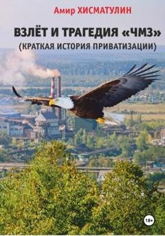 Обложка книги «Взлет и трагедия «ЧМЗ» (краткая история приватизации)» — Амир Хисматулин