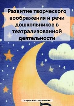 Обложка книги «Развитие творческого воображения и речи дошкольников в театрализованной деятельности» — Научное исследование
