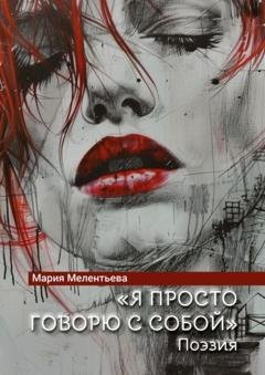 Обложка книги ««Я просто говорю с собой». Поэзия» — Мария Александровна Мелентьева