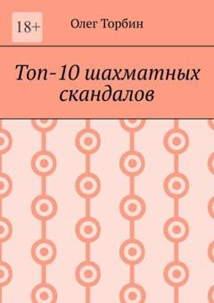 Обложка книги «Топ-10 шахматных скандалов» — Олег Торбин