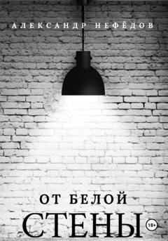 Обложка книги «От белой стены» — Александр Александрович Нефёдов