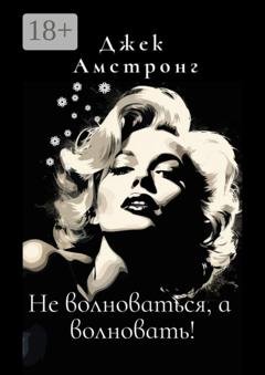 Обложка книги «Не волноваться, а волновать! Разбираемся с тревогой и депрессией через глаза Мэрилин Монро» — Джек Амстронг
