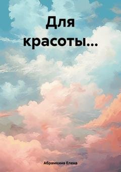 Обложка книги «Для красоты…» — Елена Евгеньевна Абрамкина