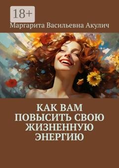 Обложка книги «Как вам повысить свою жизненную энергию» — Маргарита Васильевна Акулич