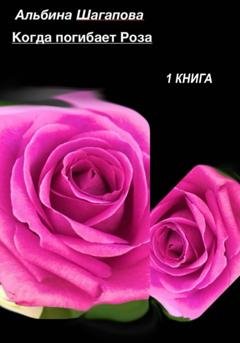 Обложка книги «Когда погибает Роза» — Альбина Рафаиловна Шагапова