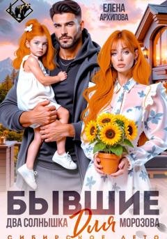 Обложка книги «Бывшие. Два солнышка для Морозова. Сибирское лето» — Елена Архипова