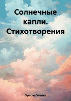 Обложка книги «Солнечные капли. Стихотворения» — Ульяна Владимировна Орлова