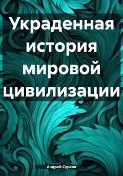 Обложка книги «Украденная история мировой цивилизации» — Андрей Сурков