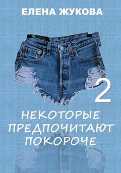 Обложка книги «Некоторые предпочитают покороче – 2» — Елена Жукова