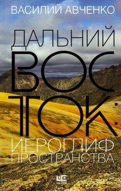 Обложка книги «Дальний Восток: иероглиф пространства. Уроки географии и демографии» — Василий Авченко