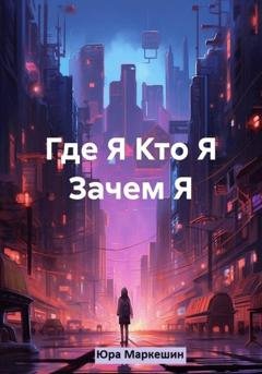 Обложка книги «Где Я. Кто Я. Зачем Я» — Юра Маркешин